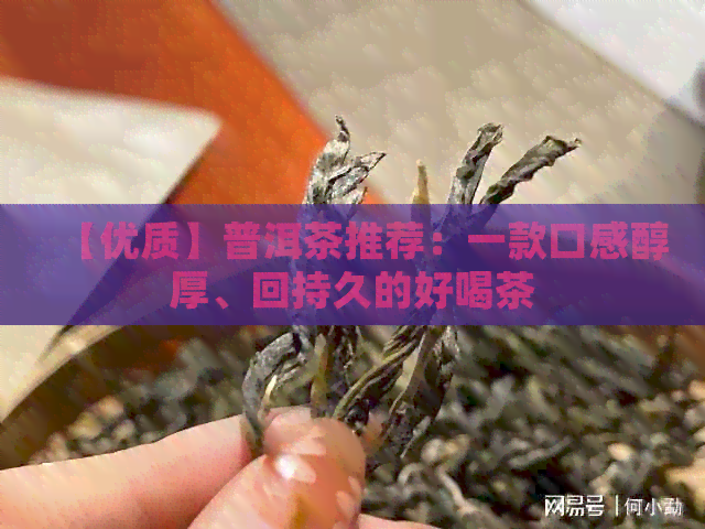 【优质】普洱茶推荐：一款口感醇厚、回持久的好喝茶