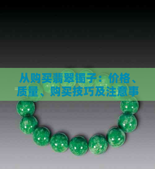 从购买翡翠镯子：价格、质量、购买技巧及注意事项全解析