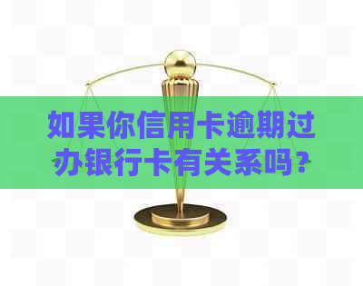 如果你信用卡逾期过办银行卡有关系吗？