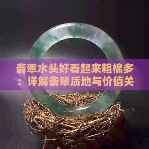 翡翠水头好看起来粗棉多：详解翡翠质地与价值关系，如何养护颗粒粗的翡翠？