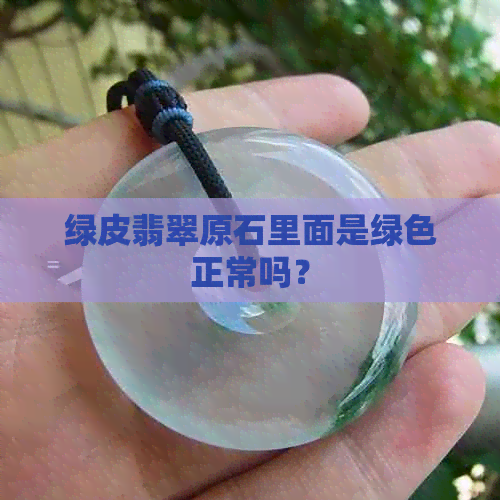 绿皮翡翠原石里面是绿色正常吗？