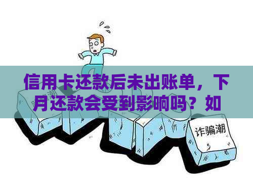 信用卡还款后未出账单，下月还款会受到影响吗？如何解决这个问题？