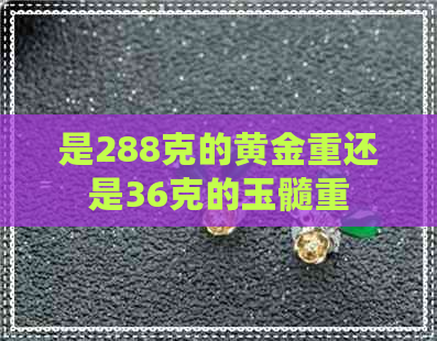 是288克的黄金重还是36克的玉髓重