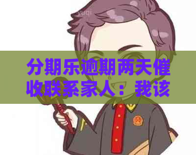 逾期两天联系家人：我该如何应对？是否会泄露个人信息？