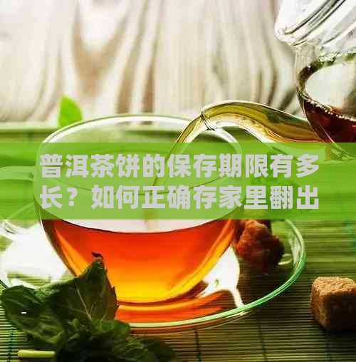 普洱茶饼的保存期限有多长？如何正确存家里翻出来的普洱茶饼？