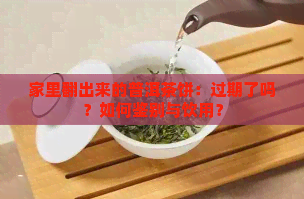 家里翻出来的普洱茶饼：过期了吗？如何鉴别与饮用？