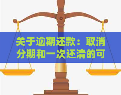 关于逾期还款：取消分期和一次还清的可能性及影响