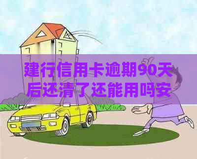 建行信用卡逾期90天后还清了还能用吗安全可靠