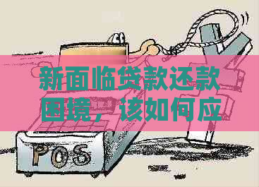 新面临贷款还款困境，该如何应对和解决？