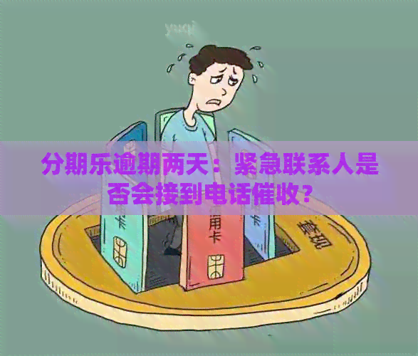 逾期两天：紧急联系人是否会接到电话？