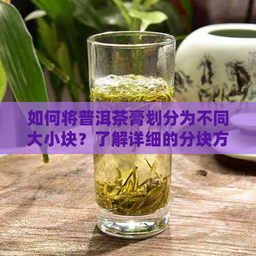 如何将普洱茶膏划分为不同大小块？了解详细的分块方法和技巧