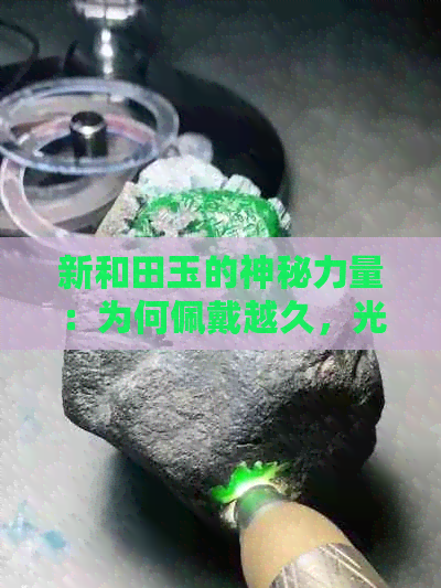 新和田玉的神秘力量：为何佩戴越久，光泽越发亮丽？