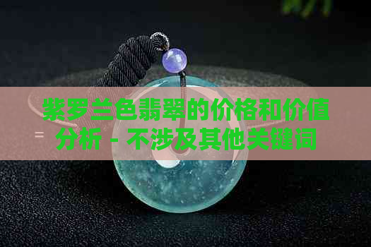 紫罗兰色翡翠的价格和价值分析 - 不涉及其他关键词