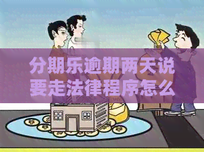 逾期两天说要走法律程序怎么办？逾期两天会影响吗？有什么后果？