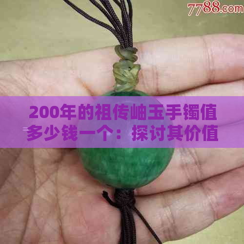 200年的祖传岫玉手镯值多少钱一个：探讨其价值与历史背景