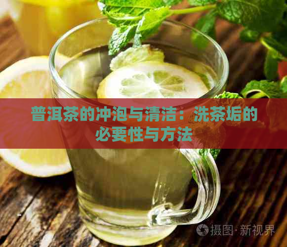 普洱茶的冲泡与清洁：洗茶垢的必要性与方法