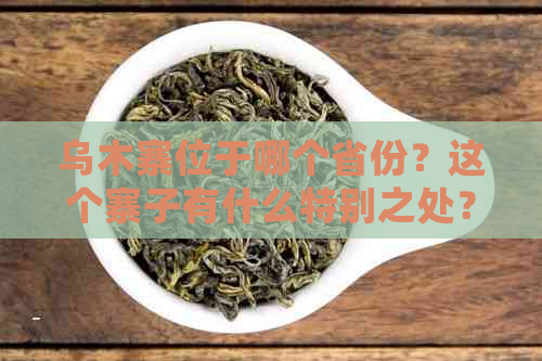 乌木寨位于哪个省份？这个寨子有什么特别之处？