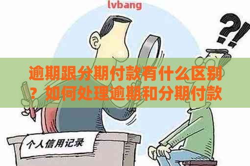 逾期跟分期付款有什么区别？如何处理逾期和分期付款问题？