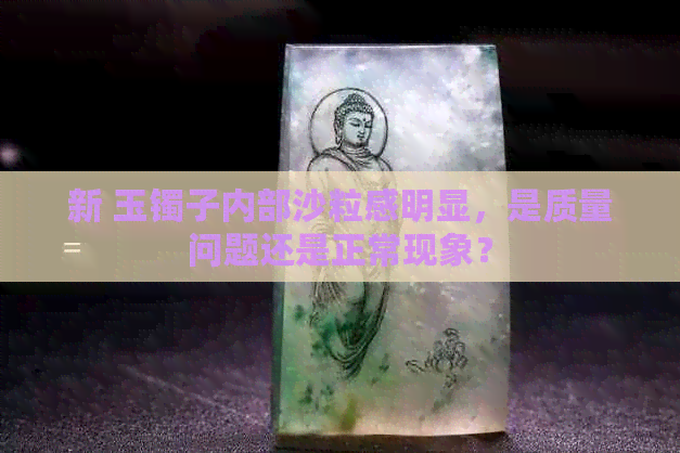 新 玉镯子内部沙粒感明显，是质量问题还是正常现象？