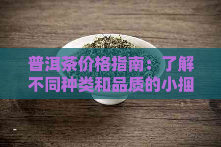 普洱茶价格指南：了解不同种类和品质的小捆茶叶的大致价位