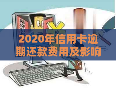 2020年信用卡逾期还款费用及影响：你可能需要知道的所有信息