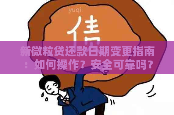 新微粒贷还款日期变更指南：如何操作？安全可靠吗？