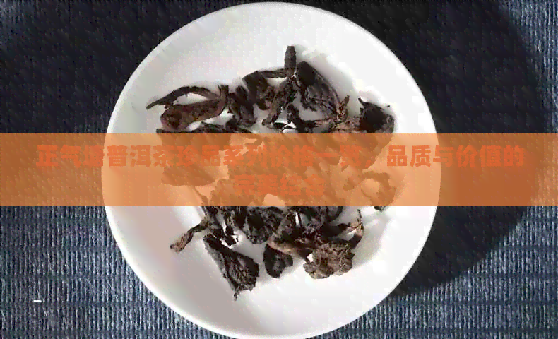 正气塘普洱茶珍品系列价格一览，品质与价值的完美结合