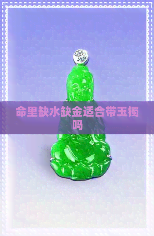 命里缺水缺金适合带玉镯吗