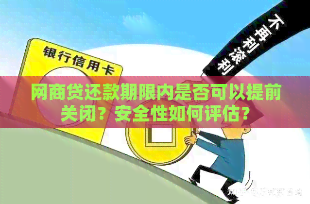 网商贷还款期限内是否可以提前关闭？安全性如何评估？