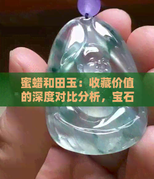 蜜蜡和田玉：收藏价值的深度对比分析，宝石与玉石谁更具投资潜力？