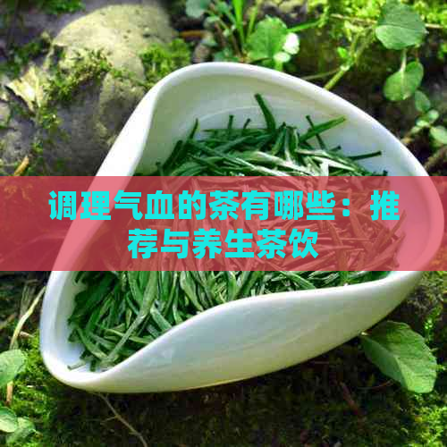 调理气血的茶有哪些：推荐与养生茶饮