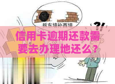 信用卡逾期还款需要去办理地还么？逾期未还，是否可办理身份证？