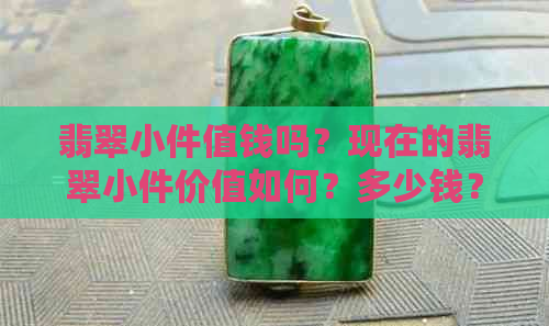 翡翠小件值钱吗？现在的翡翠小件价值如何？多少钱？有哪些种类？