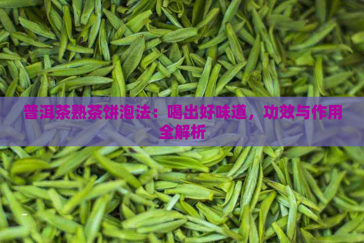 普洱茶熟茶饼泡法：喝出好味道，功效与作用全解析