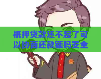 抵押贷款还不起了可以协商还款额吗安全吗