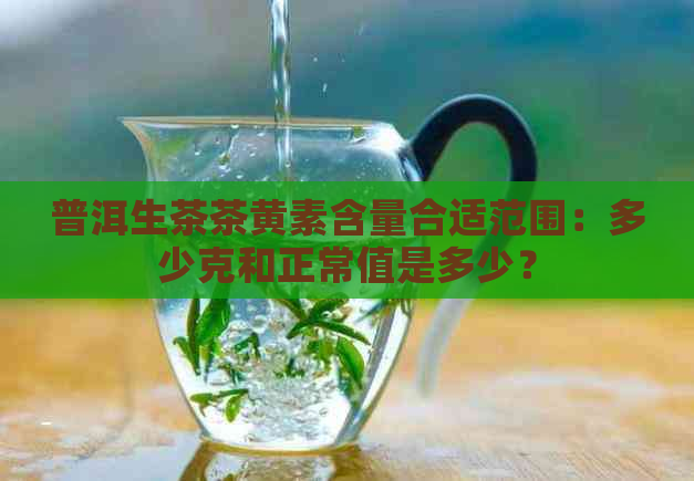 普洱生茶茶黄素含量合适范围：多少克和正常值是多少？