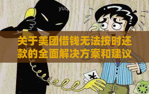 关于美团借钱无法按时还款的全面解决方案和建议