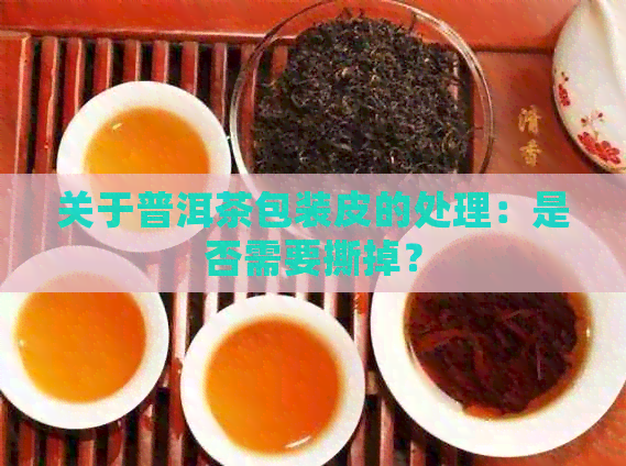 关于普洱茶包装皮的处理：是否需要撕掉？