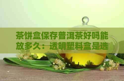 茶饼盒保存普洱茶好吗能放多久：透明塑料盒是选择