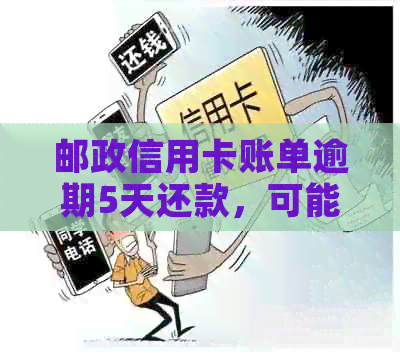 邮政信用卡账单逾期5天还款，可能带来的影响及解决方案