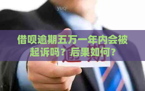 借呗逾期五万一年内会被起诉吗？后果如何？