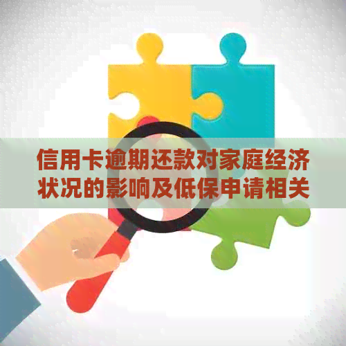 信用卡逾期还款对家庭经济状况的影响及低保申请相关问题解答