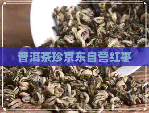 普洱茶珍京东自营红枣