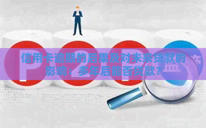 信用卡逾期的后果及对未来贷款的影响：多年后能否贷款？