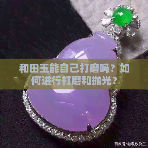 和田玉能自己打磨吗？如何进行打磨和抛光？