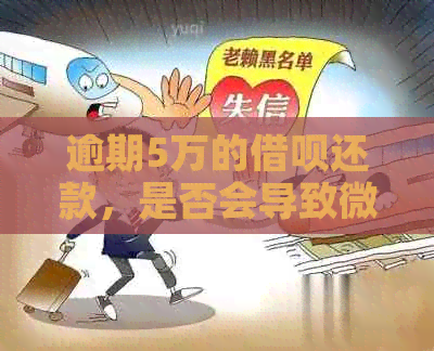 逾期5万的借呗还款，是否会导致微信账户被冻结？还有其他可能的影响吗？