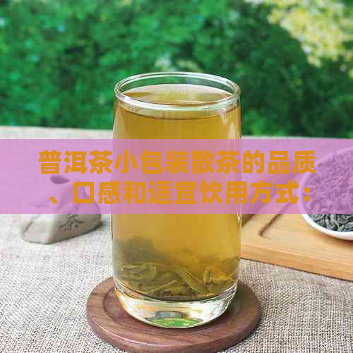 普洱茶小包装散茶的品质、口感和适宜饮用方式：全面解答您的疑惑