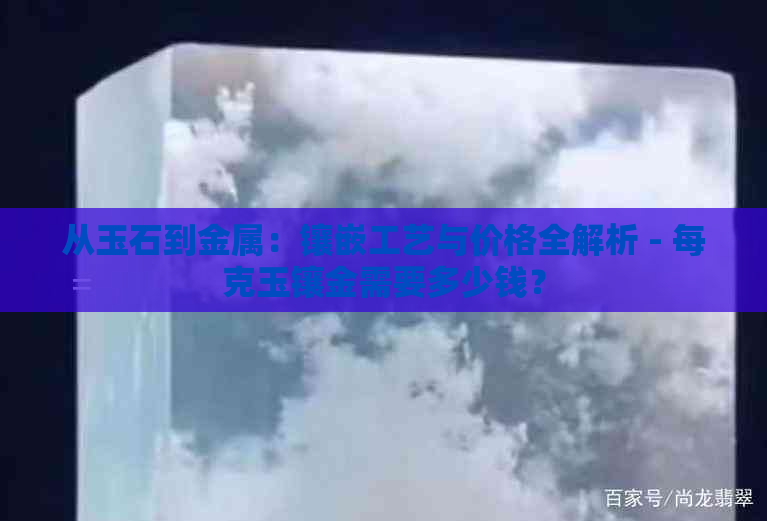 从玉石到金属：镶嵌工艺与价格全解析 - 每克玉镶金需要多少钱？