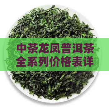 中茶龙凤普洱茶全系列价格表详览，让你轻松了解各种口味和年份的价格信息