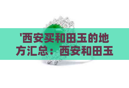 '西安买和田玉的地方汇总：西安和田玉市场、专卖店及商家一览'